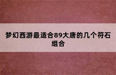 梦幻西游最适合89大唐的几个符石组合