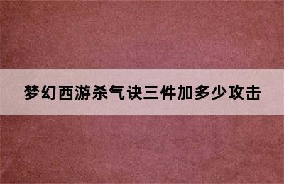 梦幻西游杀气诀三件加多少攻击