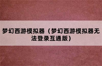 梦幻西游模拟器（梦幻西游模拟器无法登录互通版）