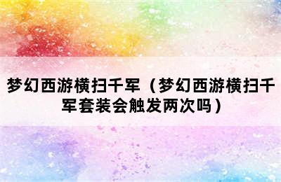 梦幻西游横扫千军（梦幻西游横扫千军套装会触发两次吗）