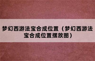 梦幻西游法宝合成位置（梦幻西游法宝合成位置摆放图）