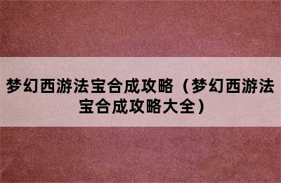 梦幻西游法宝合成攻略（梦幻西游法宝合成攻略大全）