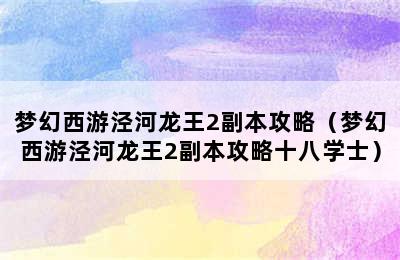 梦幻西游泾河龙王2副本攻略（梦幻西游泾河龙王2副本攻略十八学士）