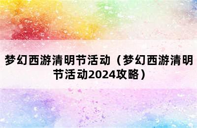 梦幻西游清明节活动（梦幻西游清明节活动2024攻略）