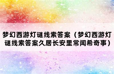 梦幻西游灯谜线索答案（梦幻西游灯谜线索答案久居长安里常闻希奇事）