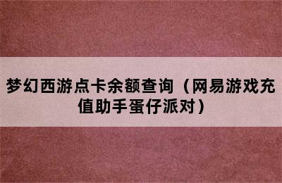 梦幻西游点卡余额查询（网易游戏充值助手蛋仔派对）