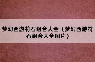 梦幻西游符石组合大全（梦幻西游符石组合大全图片）