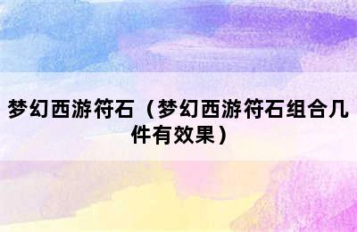 梦幻西游符石（梦幻西游符石组合几件有效果）