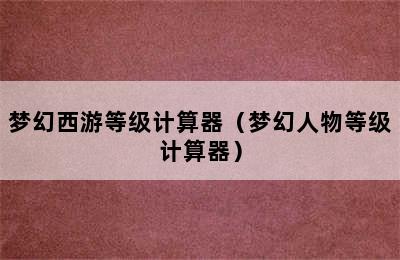 梦幻西游等级计算器（梦幻人物等级计算器）