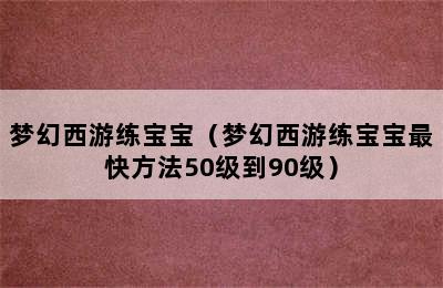 梦幻西游练宝宝（梦幻西游练宝宝最快方法50级到90级）