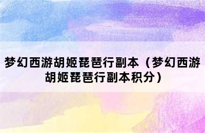 梦幻西游胡姬琵琶行副本（梦幻西游胡姬琵琶行副本积分）