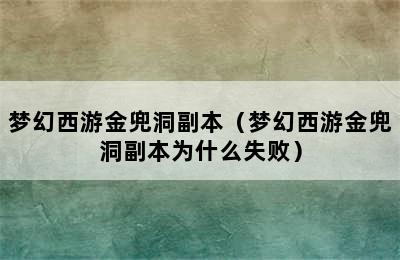 梦幻西游金兜洞副本（梦幻西游金兜洞副本为什么失败）