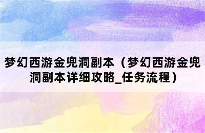 梦幻西游金兜洞副本（梦幻西游金兜洞副本详细攻略_任务流程）