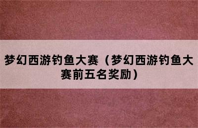 梦幻西游钓鱼大赛（梦幻西游钓鱼大赛前五名奖励）