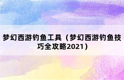 梦幻西游钓鱼工具（梦幻西游钓鱼技巧全攻略2021）