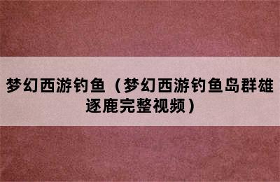 梦幻西游钓鱼（梦幻西游钓鱼岛群雄逐鹿完整视频）