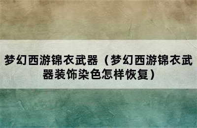 梦幻西游锦衣武器（梦幻西游锦衣武器装饰染色怎样恢复）