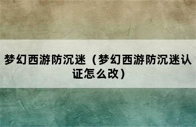 梦幻西游防沉迷（梦幻西游防沉迷认证怎么改）