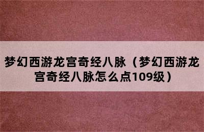 梦幻西游龙宫奇经八脉（梦幻西游龙宫奇经八脉怎么点109级）