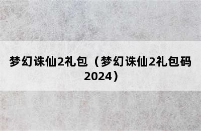 梦幻诛仙2礼包（梦幻诛仙2礼包码2024）