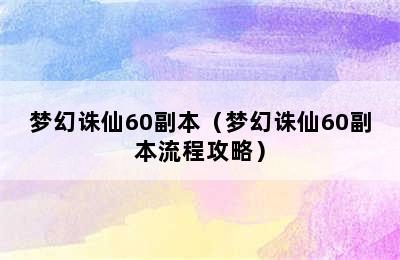 梦幻诛仙60副本（梦幻诛仙60副本流程攻略）