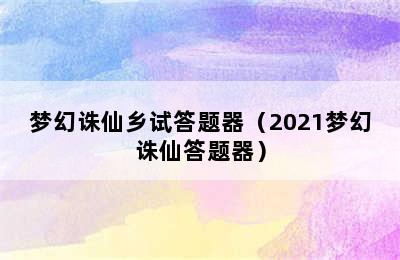 梦幻诛仙乡试答题器（2021梦幻诛仙答题器）