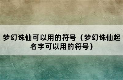 梦幻诛仙可以用的符号（梦幻诛仙起名字可以用的符号）