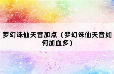 梦幻诛仙天音加点（梦幻诛仙天音如何加血多）