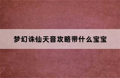 梦幻诛仙天音攻略带什么宝宝