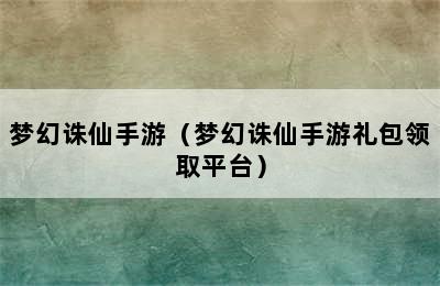 梦幻诛仙手游（梦幻诛仙手游礼包领取平台）