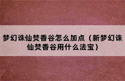 梦幻诛仙焚香谷怎么加点（新梦幻诛仙焚香谷用什么法宝）