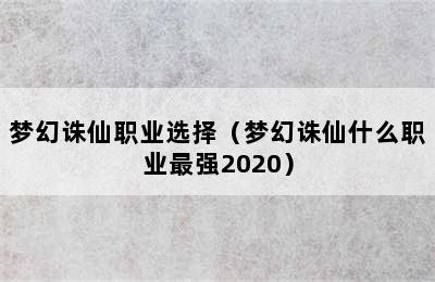 梦幻诛仙职业选择（梦幻诛仙什么职业最强2020）