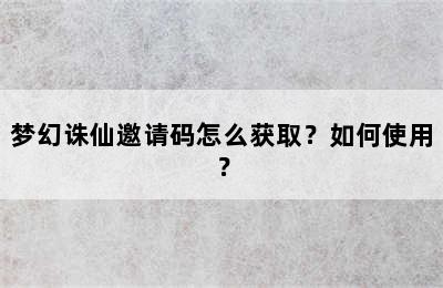 梦幻诛仙邀请码怎么获取？如何使用？