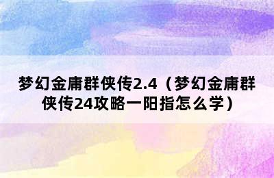 梦幻金庸群侠传2.4（梦幻金庸群侠传24攻略一阳指怎么学）