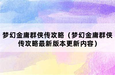 梦幻金庸群侠传攻略（梦幻金庸群侠传攻略最新版本更新内容）