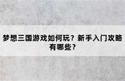 梦想三国游戏如何玩？新手入门攻略有哪些？