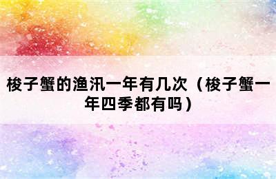 梭子蟹的渔汛一年有几次（梭子蟹一年四季都有吗）