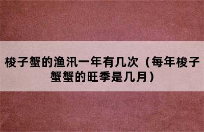 梭子蟹的渔汛一年有几次（每年梭子蟹蟹的旺季是几月）