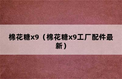 棉花糖x9（棉花糖x9工厂配件最新）