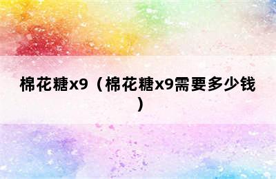 棉花糖x9（棉花糖x9需要多少钱）