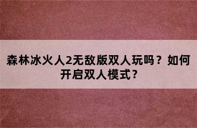 森林冰火人2无敌版双人玩吗？如何开启双人模式？