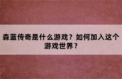 森蓝传奇是什么游戏？如何加入这个游戏世界？