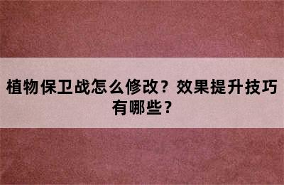 植物保卫战怎么修改？效果提升技巧有哪些？