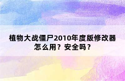 植物大战僵尸2010年度版修改器怎么用？安全吗？