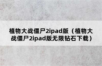 植物大战僵尸2ipad版（植物大战僵尸2ipad版无限钻石下载）