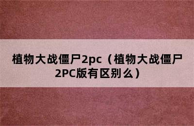 植物大战僵尸2pc（植物大战僵尸2PC版有区别么）