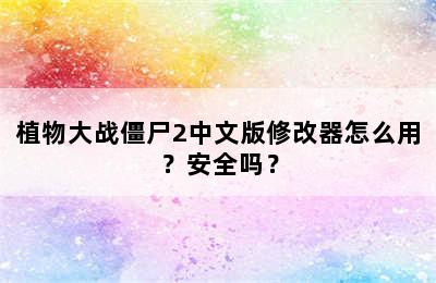 植物大战僵尸2中文版修改器怎么用？安全吗？