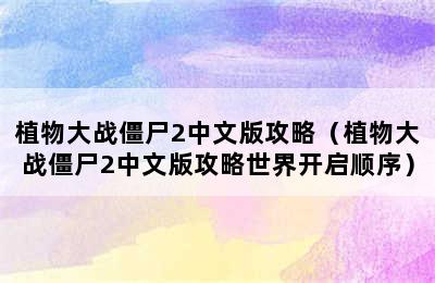 植物大战僵尸2中文版攻略（植物大战僵尸2中文版攻略世界开启顺序）