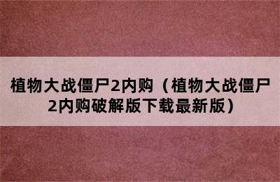 植物大战僵尸2内购（植物大战僵尸2内购破解版下载最新版）