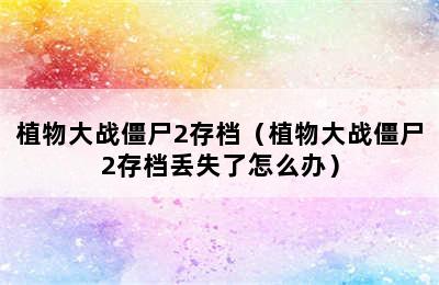 植物大战僵尸2存档（植物大战僵尸2存档丢失了怎么办）